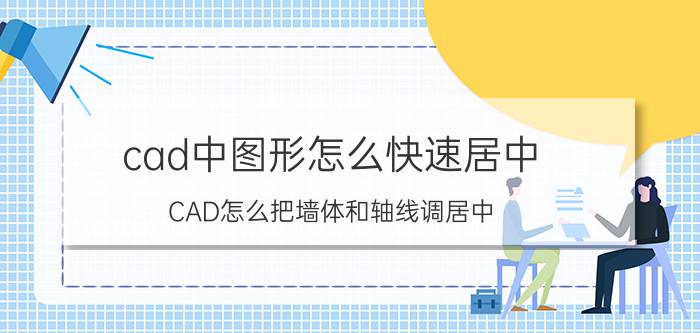 cad中图形怎么快速居中 CAD怎么把墙体和轴线调居中？